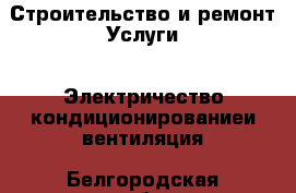 Строительство и ремонт Услуги - Электричество,кондиционированиеи вентиляция. Белгородская обл.